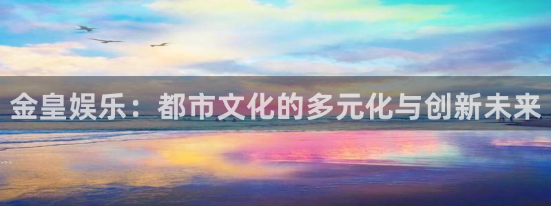 三牛娱乐：金皇娱乐：都市文化的多元化与创新未来