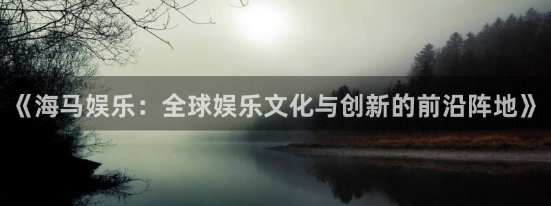 三牛娱乐：《海马娱乐：全球娱乐文化与创新的前沿阵地》