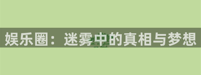 三牛娱乐：娱乐圈：迷雾中的真相与梦想