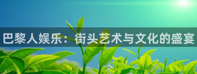 三牛娱乐：巴黎人娱乐：街头艺术与文化的盛宴