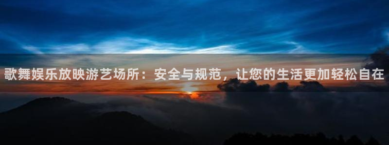 三牛娱乐：歌舞娱乐放映游艺场所：安全与规范，让您的生活更加轻松自在