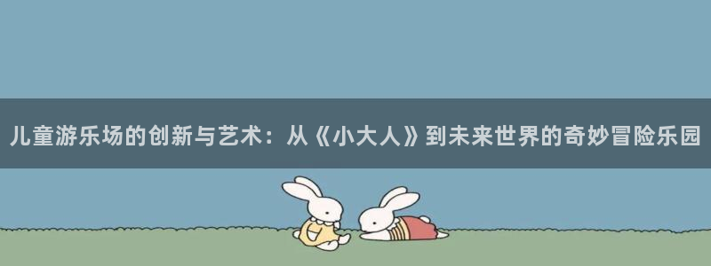 三牛娱乐：儿童游乐场的创新与艺术：从《小大人》到未来世界的奇妙冒险乐园